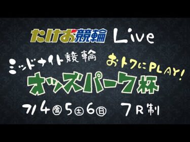 7/6【たけお競輪 公式】ミッドナイト競輪 おトクにPLAY!オッズパーク杯 3日目