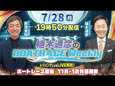 若松11R・12R優勝戦をLIVE解説！7月28日（月）19時50分から生配信！|植木通彦のボートレースウィークリー｜野添貴裕さんがリモート出演！｜ボートレース【若松】