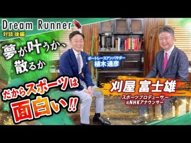 【栄光の架け橋だ！！伝説の実況アナウンサーが語るスポーツ】それは夢が叶う瞬間か、散る瞬間か！元実況アナウンサー・刈屋富士雄【後編】|ボートレースアンバサダー対談|Dream Runner