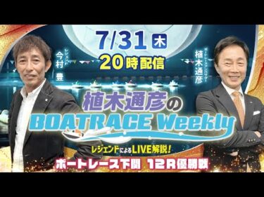 下関12R優勝戦をLIVE解説！7月31日（木）20時から生配信！|植木通彦のボートレースウィークリー｜今村　豊さんがリモート出演！｜ボートレース【下関】