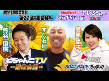どちゃんこTV～是政会議～【BTS大郷開設記念第27回大郷葉月杯：開催最終日】8/15（金）