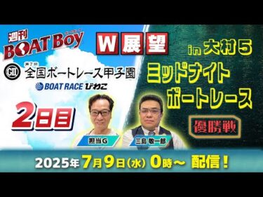 【7月9日 0時からLIVE配信でダブル展望！！】びわこ全国ボートレース甲子園2日目展望&大村ミッドナイト優勝戦展望「週刊BOATBoy」三島敬一郎・担当Gが最新情報満載で徹底展望！！