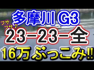 【競艇・ボートレース】多摩川G3「23-23-全」16万勝負！！