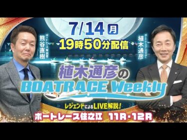 住之江11R・12RをLIVE解説！7月14日（月）19時50分から生配信！|植木通彦のボートレースウィークリー｜熊谷直樹さんがリモート出演！｜ボートレース【住之江】