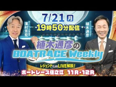 住之江11R・12RをLIVE解説！7月21日（祝月）19時50分から生配信！|植木通彦のボートレースウィークリー｜濱村芳宏さんがリモート出演！｜ボートレース【住之江】
