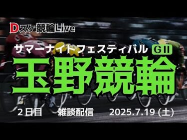 玉野競輪 ＧⅡ【サマーナイトフェスティバル】２日目 雑談配信 7/19