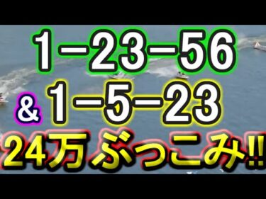 【競艇・ボートレース】24万ぶっこみ勝負！！11R12R「1-23-56」&「1-5-23」