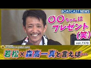 あの子のおかげで予選突破!? 若松×森高一真と言えば…!!│BOATCAST NEWS 2025年8月29日│