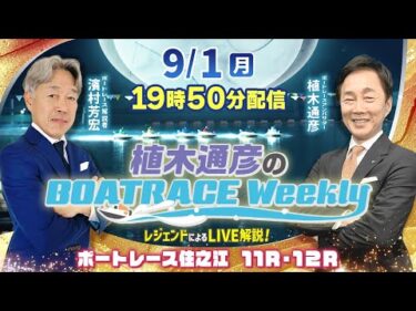 住之江11R・12RをLIVE解説！9月1日（月）19時50分から生配信！|植木通彦のボートレースウィークリー｜濱村芳宏さんがリモート出演！｜ボートレース【住之江】
