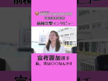 【#富樫麗加 が告白！実はわたし◯◯なんです…】 #前検突撃インタビュー レディースチャンピオン編|ボートレース