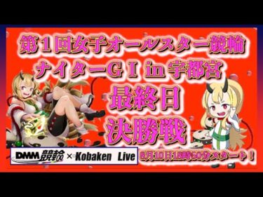 第１回女子オールスター競輪最終日DMM競輪×Kobaken Live