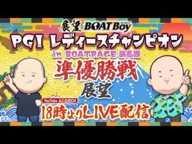 【8/9】18時00分よりLIVE配信　展望BOATBoy　浜名湖PGⅠ第39回レディースチャンピオン　準優勝戦展望