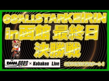 68’函館オールスターナイター最終日DMM競輪×Kobaken Live