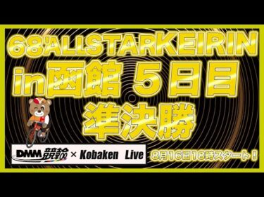 68’函館オールスターナイター５日目DMM競輪×Kobaken Live