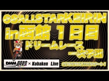 68’函館オールスターナイター初日DMM競輪×Kobaken Live