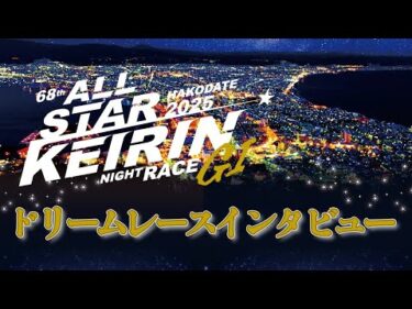 【前検ｲﾝﾀﾋﾞｭー】第68回　オールスター競輪　１日目　第１１Ｒ　ドリームレース 前検インタビュー (2025/08/11)｜函館競輪