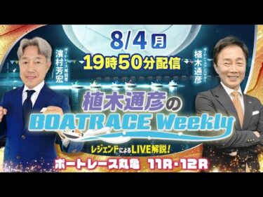 丸亀11R・12RをLIVE解説！8月4日（月）19時50分から生配信！|植木通彦のボートレースウィークリー｜濱村芳宏さんがリモート出演！｜ボートレース【丸亀】