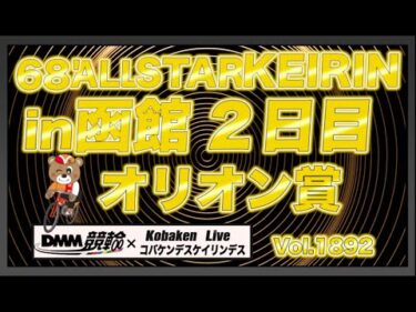 68’函館オールスターナイター２日目DMM競輪×コバケンデスケイリンデス