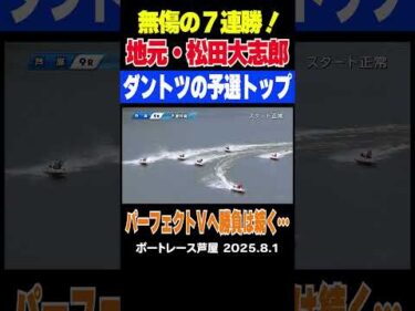 【地元で無傷の７連勝！】地元・芦屋に出走中の松田大志郎選手が無傷の7連勝でダントツで予選トップ通過！パーフェクトVなるか？ #shorts #ボートレース #松田大志郎