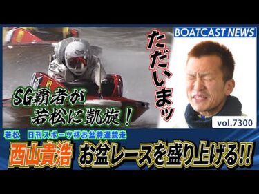 西山貴浩が若松に凱旋！お祭り男がお盆レースを盛り上げる！│BOATCAST NEWS 2025年8月15日│