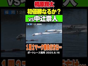 【楠原翔太初優勝なるか？】福岡のお盆レース！12R優勝戦は1号艇中辻崇人VS3号艇楠原翔太の一騎打ちに…勝負の行方は1周2マークへ#ボートレース #福岡