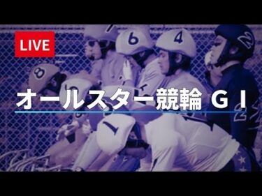 函館競輪 ＧⅠ ナイター【オールスター競輪】最終日 競輪ライブ配信【決  勝】 8/17