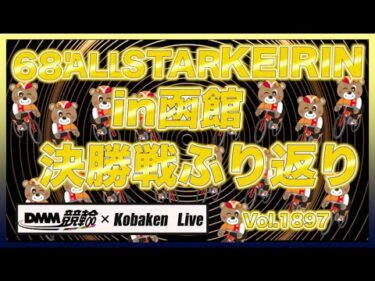 函館オールスター決勝戦ふり返りDMM競輪×コバケンデスケイリンデス