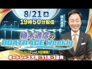 大村11R・12RをLIVE解説！8月21日（木）19時50分から生配信！|植木通彦のボートレースウィークリー｜植木アンバサダーがナイターレースを解説！｜ボートレース【大村】