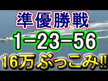 【競艇・ボートレース】準優勝戦「1-23-56」16万ぶっこみ勝負！！
