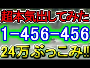【競艇・ボートレース】津最終日「1-456-456」24万ぶっこみ勝負！！