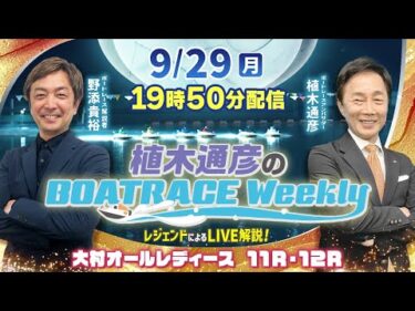 大村オールレディース11R・12RをLIVE解説！9月29日（月）19時50分から生配信！|植木通彦のボートレースウィークリー｜野添貴裕さんがリモート出演！｜ボートレース【大村】