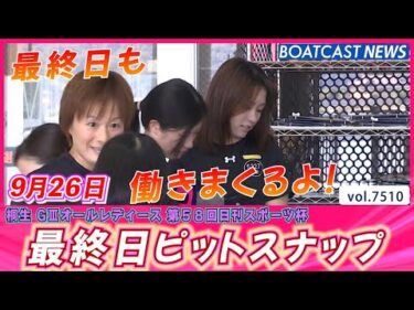 みんな働きまくるよ！最終日ピットスナップ│BOATCAST NEWS 2025年9月26日│