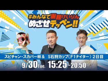 【解説予想】2025/09/30「めざせテッペン!!」スピードチャンネル・スカパー杯争奪戦＆サテライト石狩カップ ＜F1ナイター2日目＞｜函館競輪