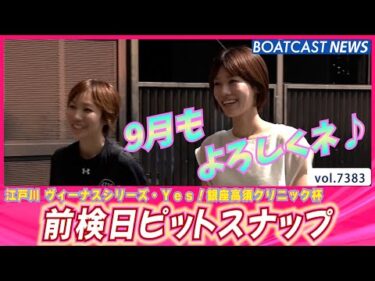江戸川ヴィーナスシリーズ・Yes！銀座高須クリニック杯 前検日選手入りの様子♪│BOATCAST NEWS 2025年9月1日│
