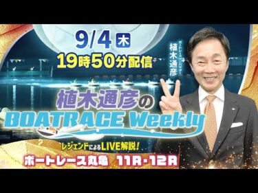 植木アンバサダーが丸亀11R・12RをLIVE解説！9月4日（木）19時50分から生配信！|植木通彦のボートレースウィークリー｜ボートレース【丸亀】