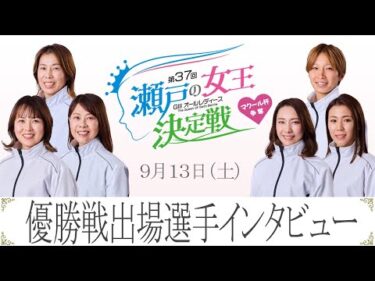 【9/12】ＧⅢオールレディースマクール杯争奪第37回瀬戸の女王決定戦　優勝戦出場選手インタビュー