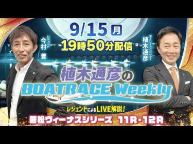 若松ヴィーナス11R・12RをLIVE解説！9月15日（月）19時50分から生配信！|植木通彦のボートレースウィークリー｜今村　豊さんがリモート出演！｜ボートレース【若松】