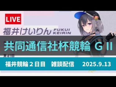 福井競輪 ＧⅡ【共同通信社杯】２日目 雑談配信 9/13