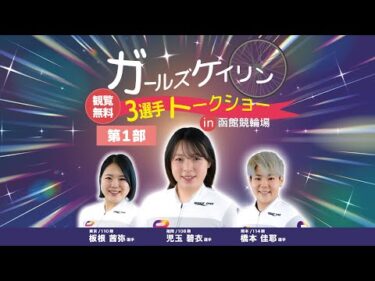 (2025/9/27)【第一部 】＜児玉 碧衣＞選手　 ＜橋本　佳耶＞選手　＜板根　茜弥＞選手　ガールズケイリントークショー in 函館競輪場