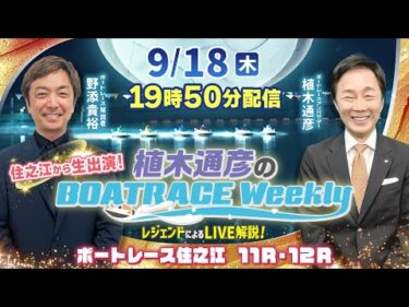野添貴裕さんが住之江から生出演！住之江11R・12RをLIVE解説！9月18日（木）19時50分から生配信！|植木通彦のボートレースウィークリー｜ボートレース【住之江】