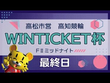 【ＦⅡ】[最終日] ミッドナイト競輪 WINTICKET杯in高知
