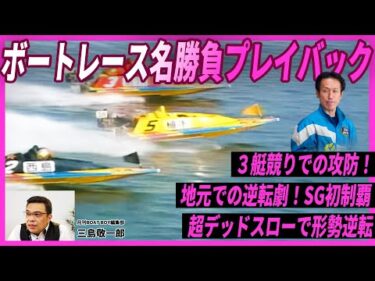 【勝負】西島義則の鳥肌級ターン！濱野谷憲吾の超デッドスロー！手に汗握る名レース【ボートレース名勝負プレイバック#2／三島敬一郎が解説】