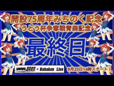 青森みちのく記念最終日DMM競輪×Kobaken Live