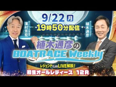 桐生オールレディース12RをLIVE解説！9月22日（月）19時50分から生配信！|植木通彦のボートレースウィークリー｜濱村芳宏さんがリモート出演！｜ボートレース【桐生】