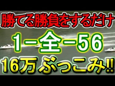 【競艇・ボートレース】「1-全-56」16万ぶっこみ勝負！！