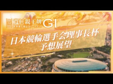 第34回 寬仁親王牌・世界選手権記念トーナメント(GⅠ) 初日　日本競輪選手会理事長杯　予想展望