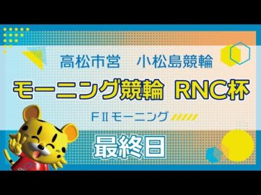 【ＦⅡ】[最終日] モーニング競輪　RNC杯in小松島