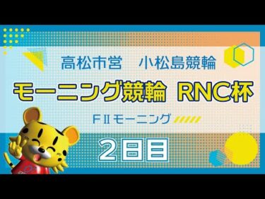 【ＦⅡ】[２日目] モーニング競輪　RNC杯in小松島