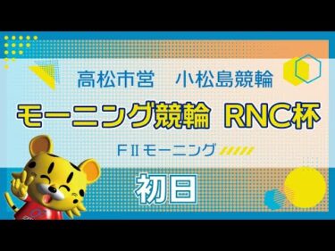 【ＦⅡ】[１日目] モーニング競輪　RNC杯in小松島