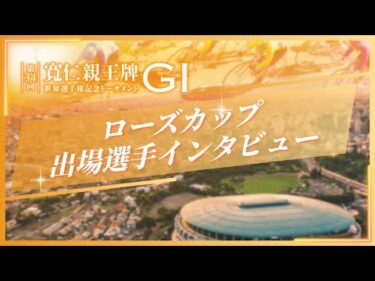 第34回 寬仁親王牌・世界選手権記念トーナメント(GⅠ) 2日目　ローズカップ出場選手前検日インタビュー